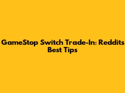GameStop Switch Trade-In: Reddit's Best Tips