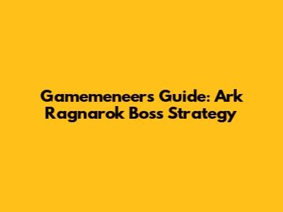 Gamemeneer's Guide: Ark Ragnarok Boss Strategy