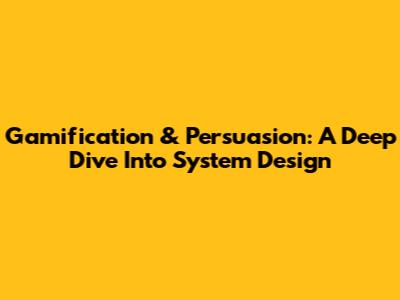 Gamification & Persuasion: A Deep Dive Into System Design