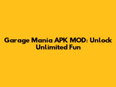 Garage Mania APK MOD: Unlock Unlimited Fun