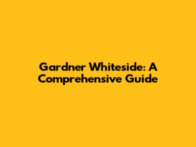 Gardner Whiteside: A Comprehensive Guide