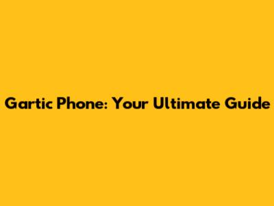 Gartic Phone: Your Ultimate Guide
