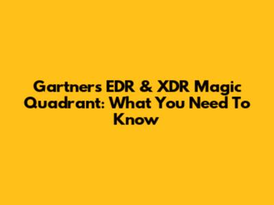 Gartner's EDR & XDR Magic Quadrant: What You Need To Know