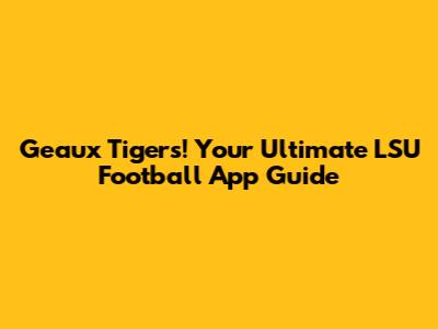 Geaux Tigers! Your Ultimate LSU Football App Guide