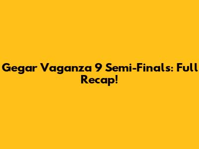 Gegar Vaganza 9 Semi-Finals: Full Recap!