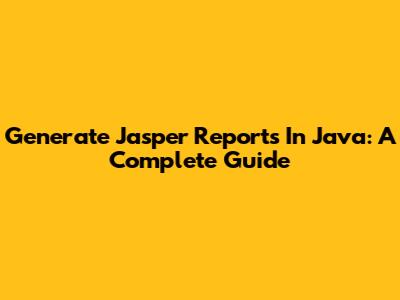 Generate Jasper Reports In Java: A Complete Guide