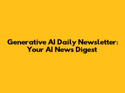 Generative AI Daily Newsletter: Your AI News Digest