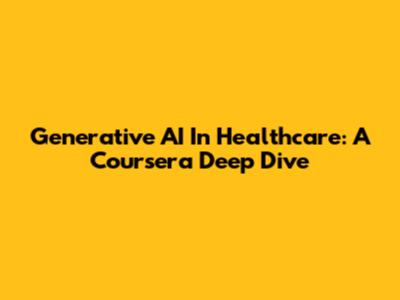 Generative AI In Healthcare: A Coursera Deep Dive
