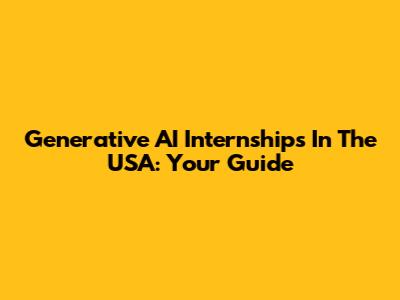 Generative AI Internships In The USA: Your Guide