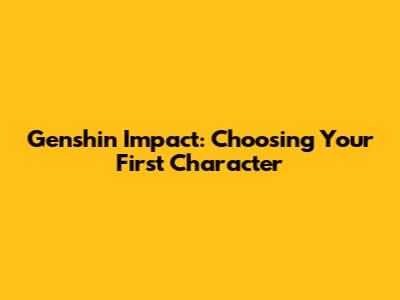 Genshin Impact: Choosing Your First Character