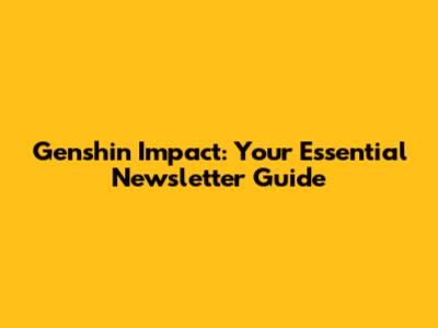Genshin Impact: Your Essential Newsletter Guide