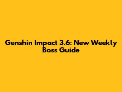 Genshin Impact 3.6: New Weekly Boss Guide