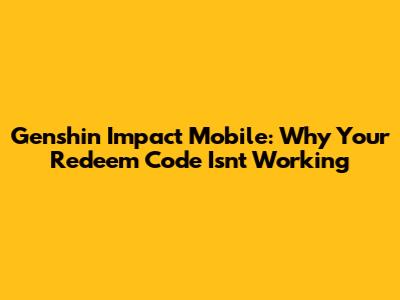 Genshin Impact Mobile: Why Your Redeem Code Isn't Working