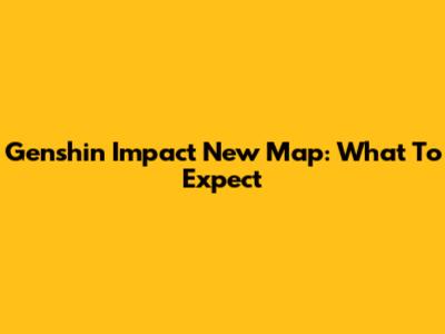 Genshin Impact New Map: What To Expect