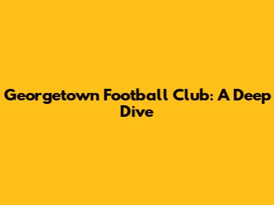 Georgetown Football Club: A Deep Dive