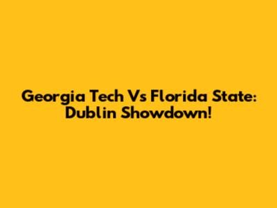 Georgia Tech Vs Florida State: Dublin Showdown!