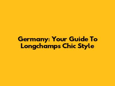 Germany: Your Guide To Longchamp's Chic Style