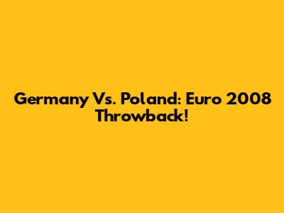 Germany Vs. Poland: Euro 2008 Throwback!