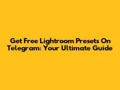 Get Free Lightroom Presets On Telegram: Your Ultimate Guide