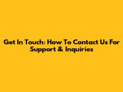 Get In Touch: How To Contact Us For Support & Inquiries