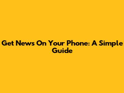 Get News On Your Phone: A Simple Guide