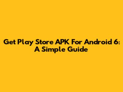 Get Play Store APK For Android 6: A Simple Guide