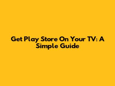 Get Play Store On Your TV: A Simple Guide