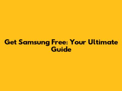 Get Samsung Free: Your Ultimate Guide