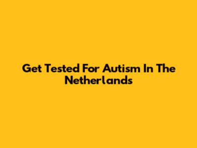 Get Tested For Autism In The Netherlands