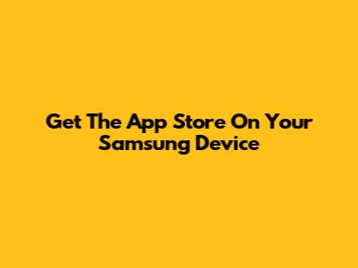 Get The App Store On Your Samsung Device