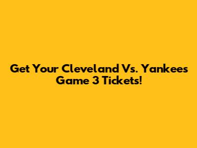 Get Your Cleveland Vs. Yankees Game 3 Tickets!