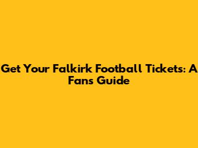 Get Your Falkirk Football Tickets: A Fan's Guide