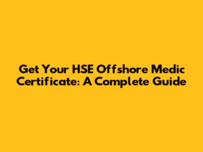 Get Your HSE Offshore Medic Certificate: A Complete Guide
