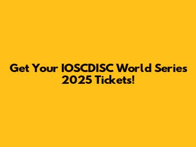 Get Your IOSCDISC World Series 2025 Tickets!