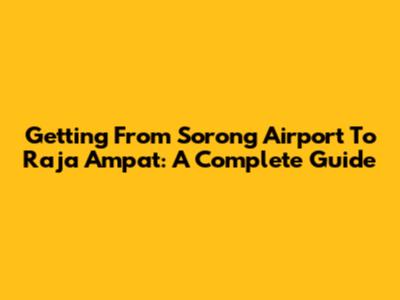 Getting From Sorong Airport To Raja Ampat: A Complete Guide