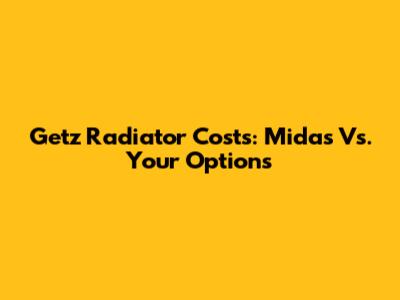 Getz Radiator Costs: Midas Vs. Your Options