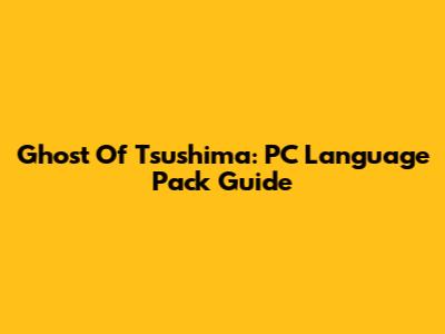 Ghost Of Tsushima: PC Language Pack Guide