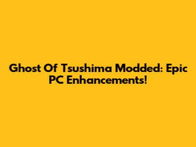 Ghost Of Tsushima Modded: Epic PC Enhancements!