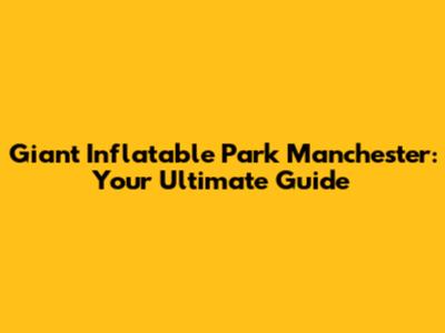 Giant Inflatable Park Manchester: Your Ultimate Guide