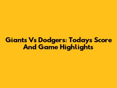 Giants Vs Dodgers: Today's Score And Game Highlights