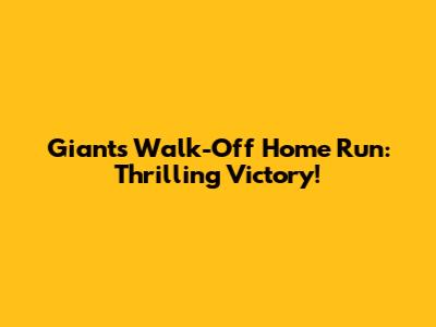 Giants Walk-Off Home Run: Thrilling Victory!