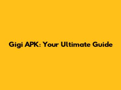 Gigi APK: Your Ultimate Guide