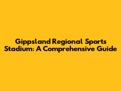 Gippsland Regional Sports Stadium: A Comprehensive Guide