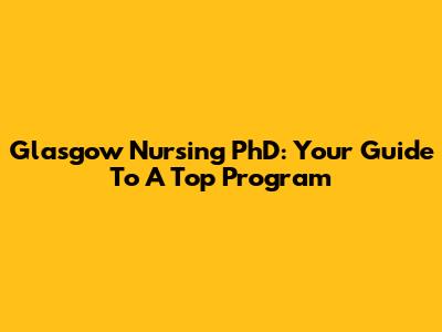 Glasgow Nursing PhD: Your Guide To A Top Program