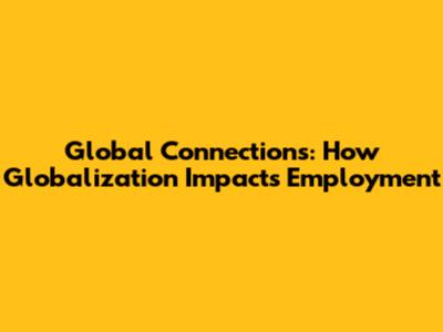 Global Connections: How Globalization Impacts Employment