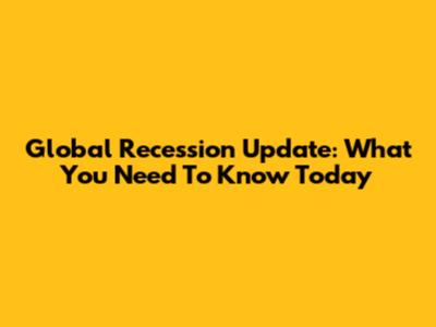 Global Recession Update: What You Need To Know Today