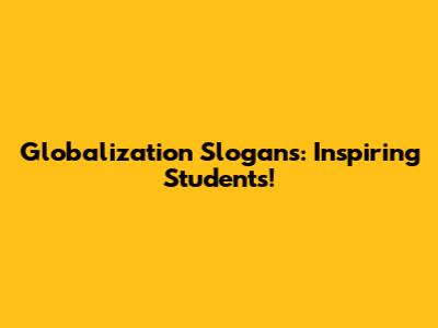 Globalization Slogans: Inspiring Students!