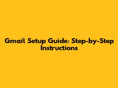 Gmail Setup Guide: Step-by-Step Instructions