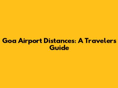 Goa Airport Distances: A Traveler's Guide