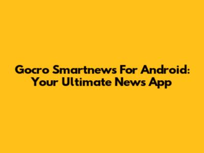 Gocro Smartnews For Android: Your Ultimate News App